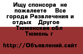 Ищу спонсора .не пожалеете. - Все города Развлечения и отдых » Другое   . Тюменская обл.,Тюмень г.